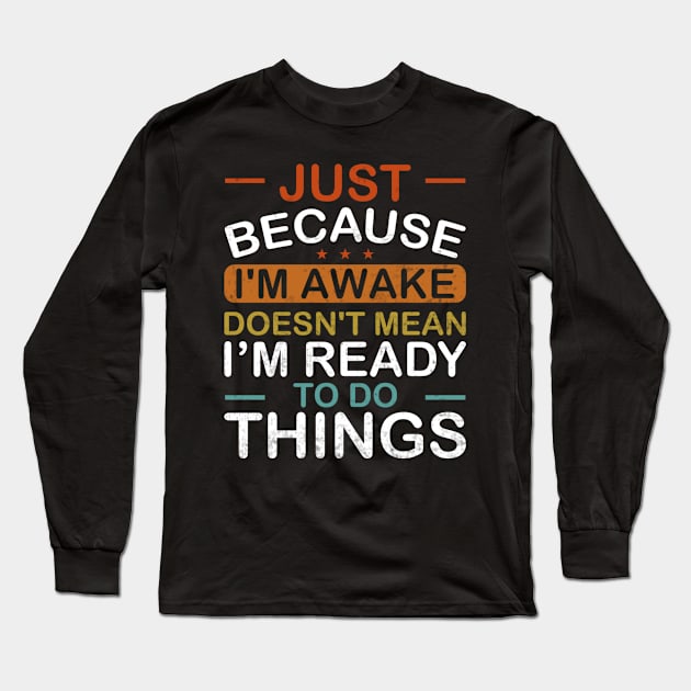 Just Because Im Awake Doesnt Mean Im Ready To Do Things Long Sleeve T-Shirt by Visual Vibes